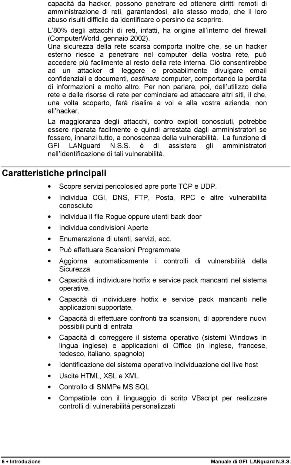 Una sicurezza della rete scarsa comporta inoltre che, se un hacker esterno riesce a penetrare nel computer della vostra rete, può accedere più facilmente al resto della rete interna.