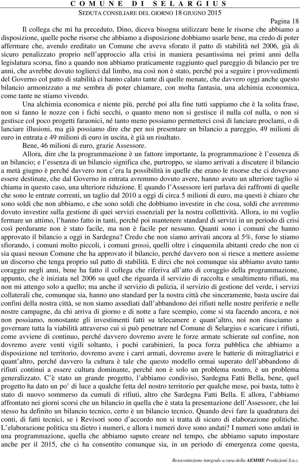 della legislatura scorsa, fino a quando non abbiamo praticamente raggiunto quel pareggio di bilancio per tre anni, che avrebbe dovuto toglierci dal limbo, ma così non è stato, perché poi a seguire i