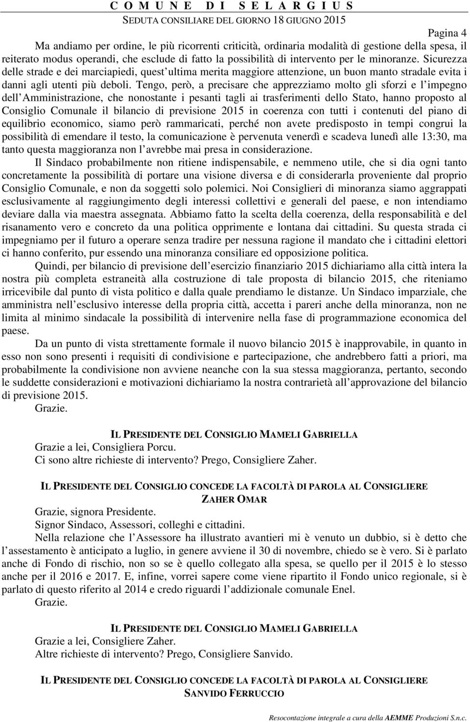 Tengo, però, a precisare che apprezziamo molto gli sforzi e l impegno dell Amministrazione, che nonostante i pesanti tagli ai trasferimenti dello Stato, hanno proposto al Consiglio Comunale il