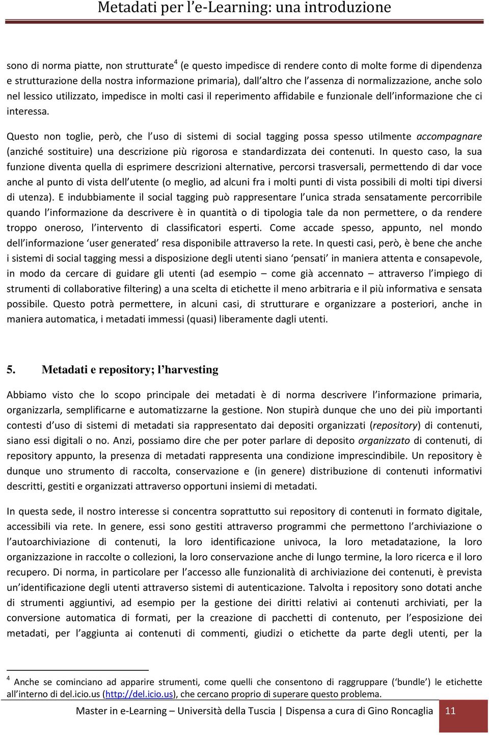 Questo non toglie, però, che l uso di sistemi di social tagging possa spesso utilmente accompagnare (anziché sostituire) una descrizione più rigorosa e standardizzata dei contenuti.