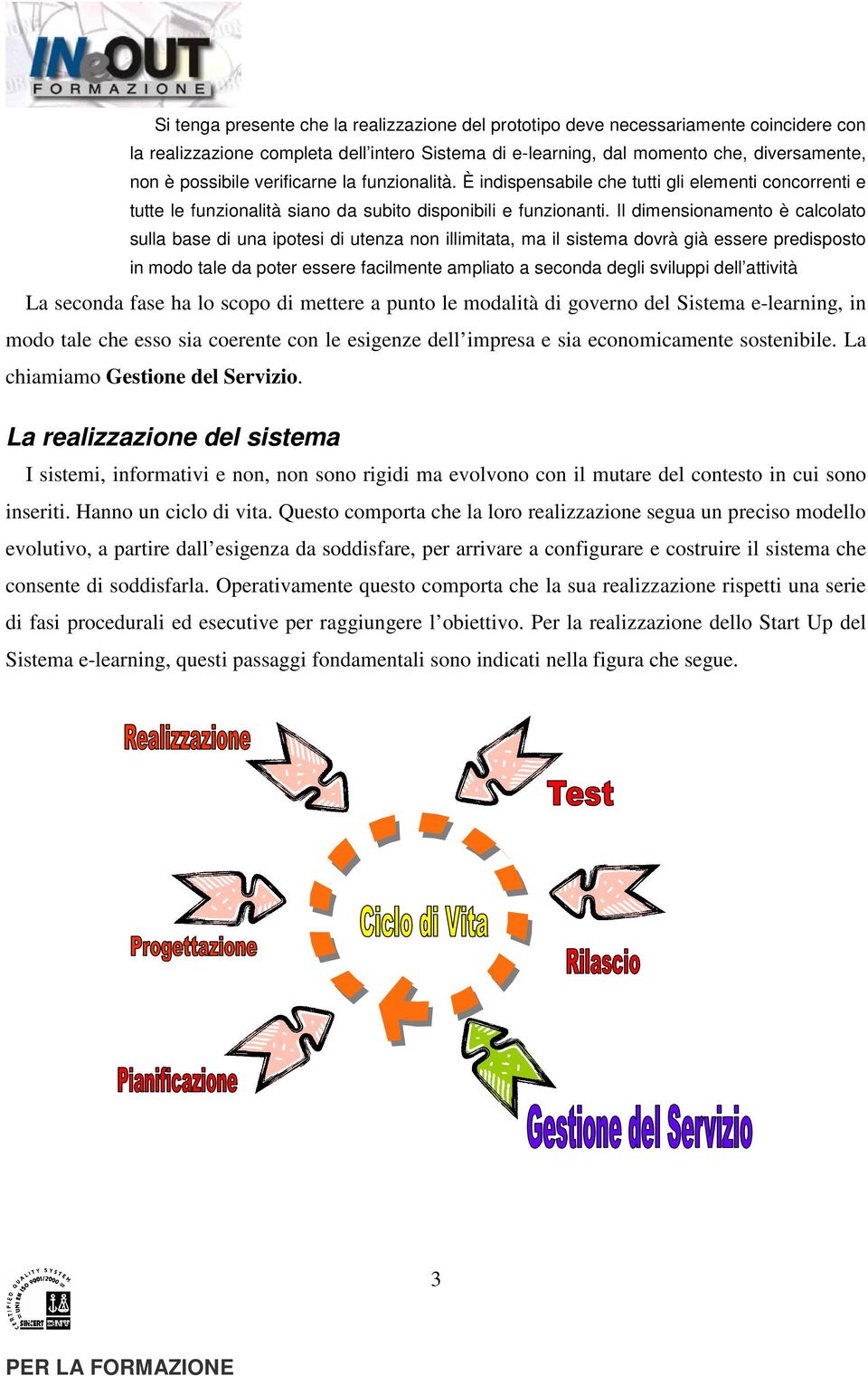 Il dimensionamento è calcolato sulla base di una ipotesi di utenza non illimitata, ma il sistema dovrà già essere predisposto in modo tale da poter essere facilmente ampliato a seconda degli sviluppi