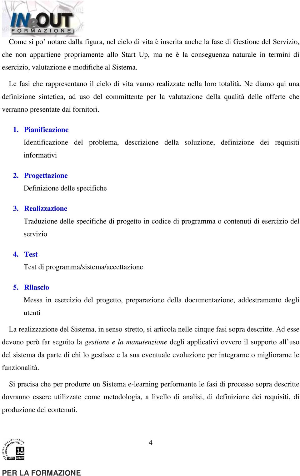 Ne diamo qui una definizione sintetica, ad uso del committente per la valutazione della qualità delle offerte che verranno presentate dai fornitori. 1.