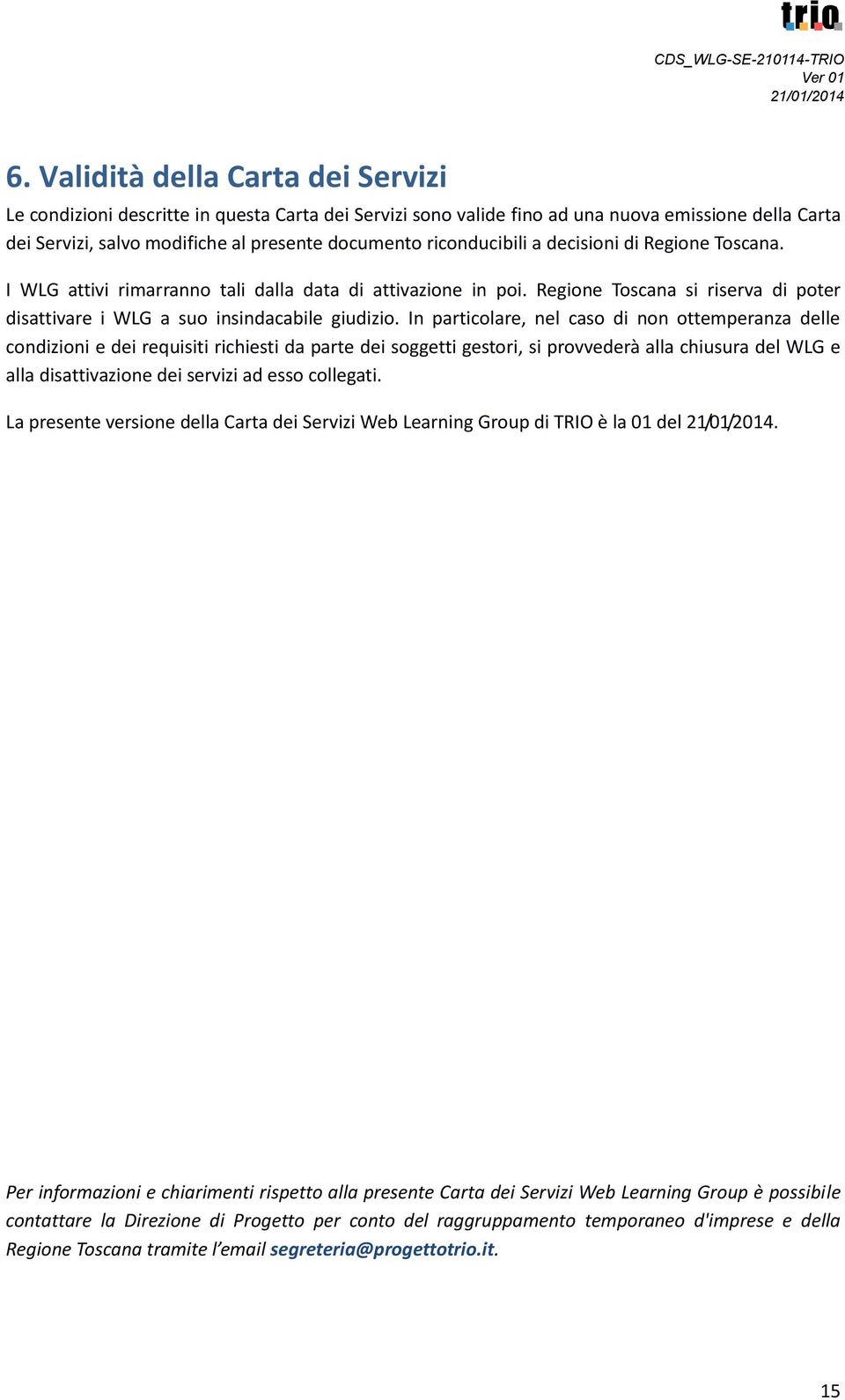 In particolare, nel caso di non ottemperanza delle condizioni e dei requisiti richiesti da parte dei soggetti gestori, si provvederà alla chiusura del WLG e alla disattivazione dei servizi ad esso