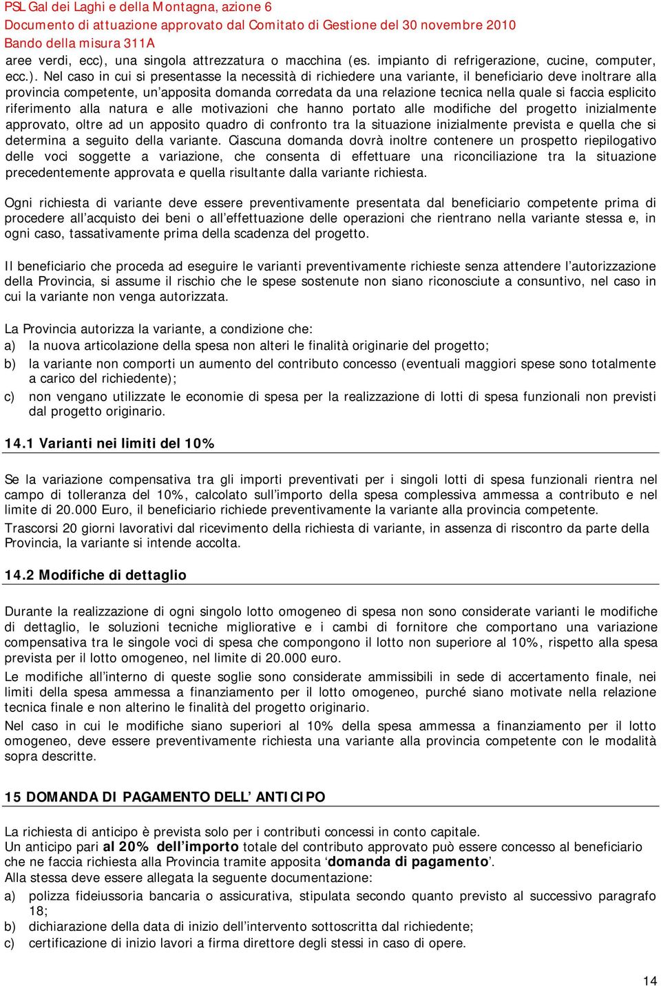 Nel caso in cui si presentasse la necessità di richiedere una variante, il beneficiario deve inoltrare alla provincia competente, un apposita domanda corredata da una relazione tecnica nella quale si