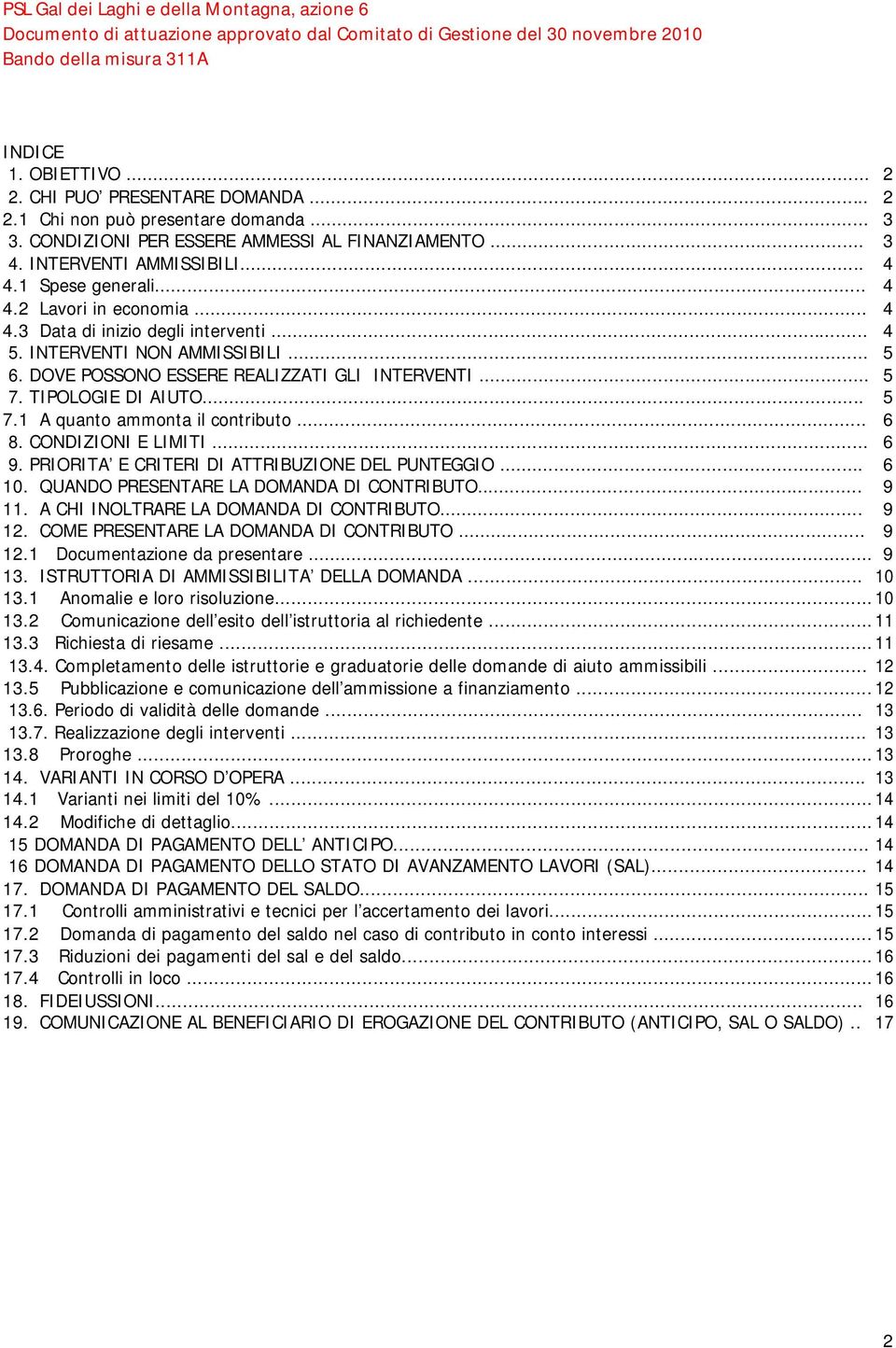 TIPOLOGIE DI AIUTO... 5 7.1 A quanto ammonta il contributo... 6 8. CONDIZIONI E LIMITI... 6 9. PRIORITA E CRITERI DI ATTRIBUZIONE DEL PUNTEGGIO... 6 10. QUANDO PRESENTARE LA DOMANDA DI CONTRIBUTO.