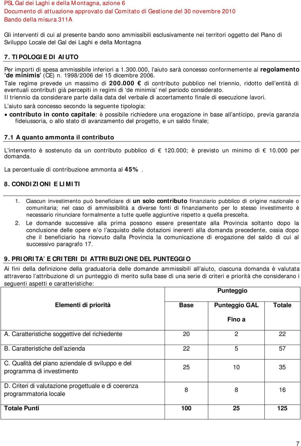 Tale regime prevede un massimo di 200.000 di contributo pubblico nel triennio, ridotto dell entità di eventuali contributi già percepiti in regimi di de minimis nel periodo considerato.