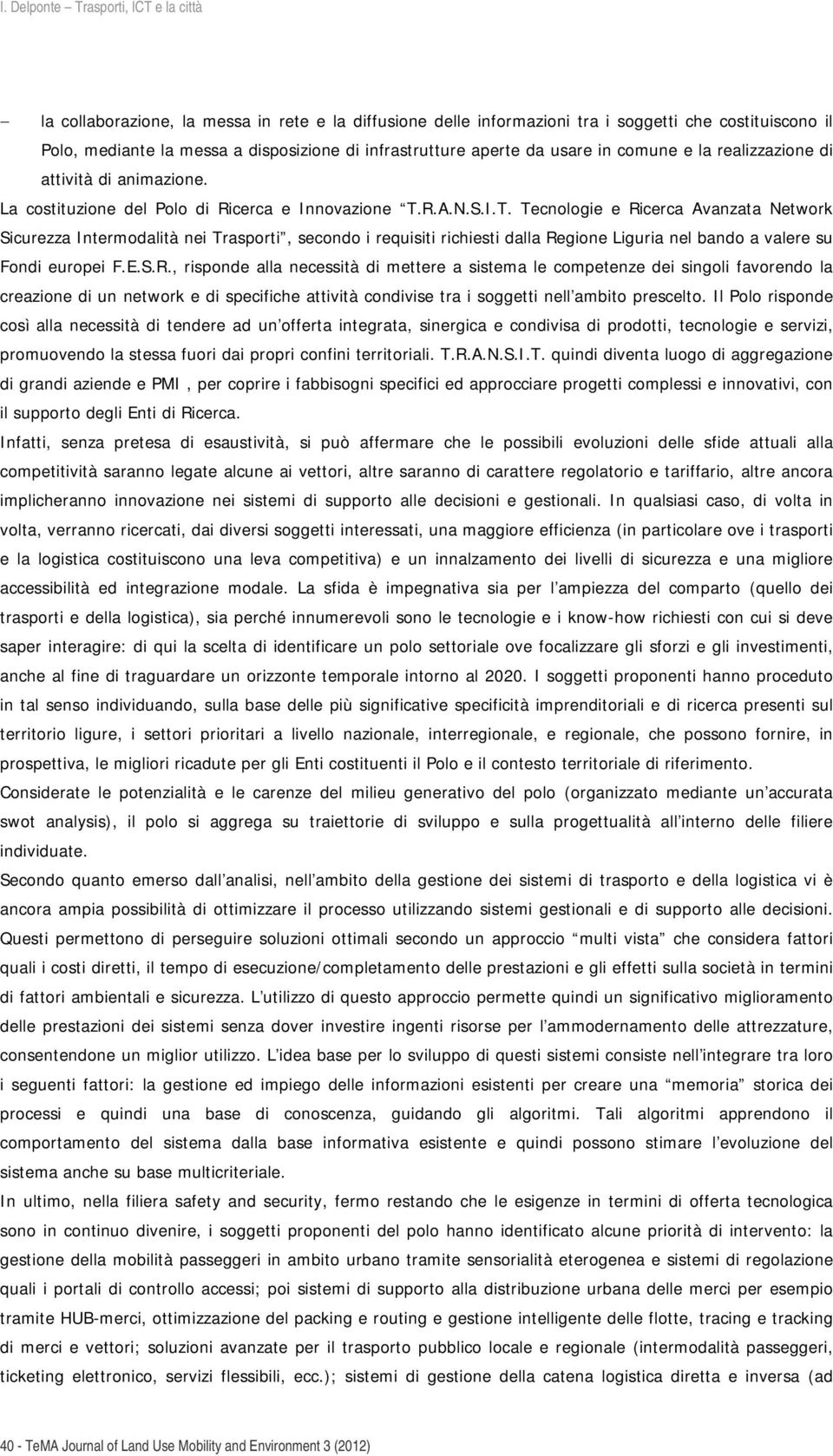 R.A.N.S.I.T. Tecnologie e Ricerca Avanzata Network Sicurezza Intermodalità nei Trasporti, secondo i requisiti richiesti dalla Regione Liguria nel bando a valere su Fondi europei F.E.S.R., risponde alla necessità di mettere a sistema le competenze dei singoli favorendo la creazione di un network e di specifiche attività condivise tra i soggetti nell ambito prescelto.