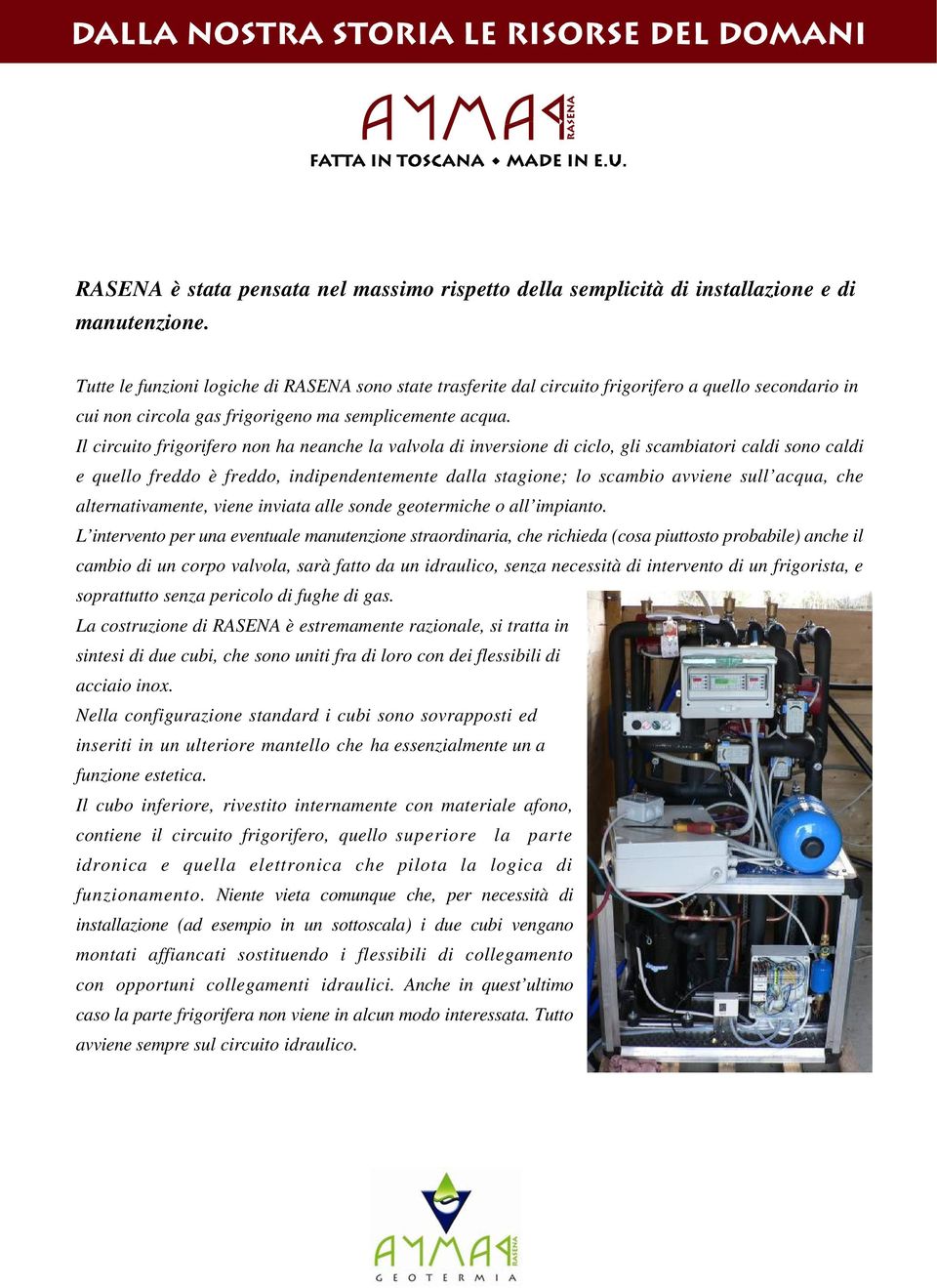 Il circuito frigorifero non ha neanche la valvola di inversione di ciclo, gli scambiatori caldi sono caldi e quello freddo è freddo, indipendentemente dalla stagione; lo scambio avviene sull acqua,