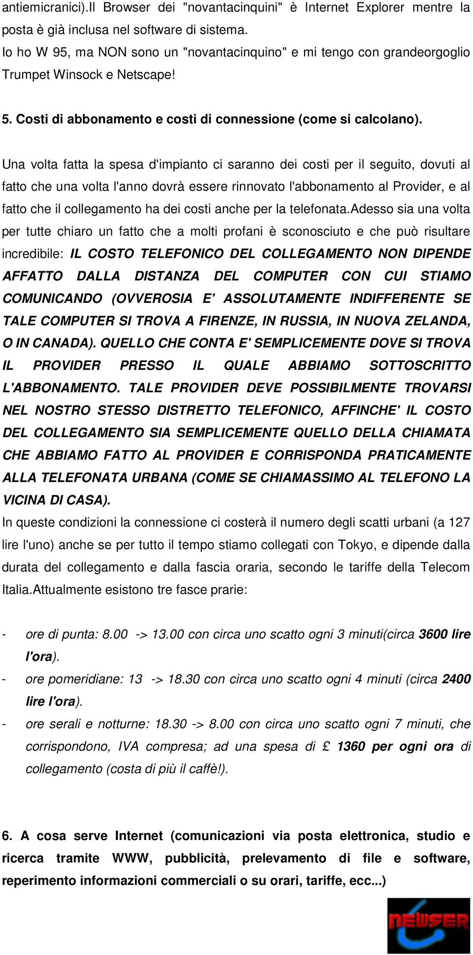 Una volta fatta la spesa d'impianto ci saranno dei costi per il seguito, dovuti al fatto che una volta l'anno dovrà essere rinnovato l'abbonamento al Provider, e al fatto che il collegamento ha dei