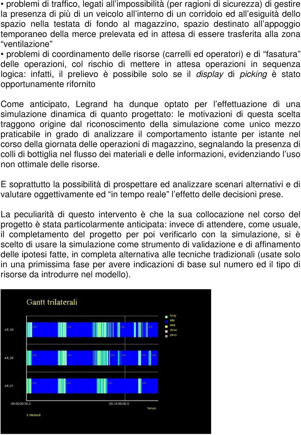 di fasatura delle operazioni, col rischio di mettere in attesa operazioni in sequenza logica: infatti, il prelievo è possibile solo se il display di picking è stato opportunamente rifornito Come