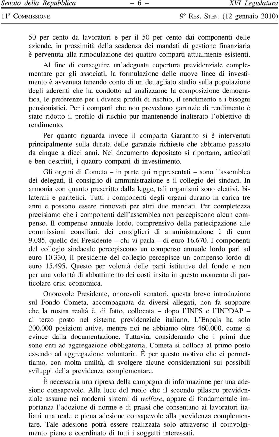 Al fine di conseguire un adeguata copertura previdenziale complementare per gli associati, la formulazione delle nuove linee di investimento è avvenuta tenendo conto di un dettagliato studio sulla