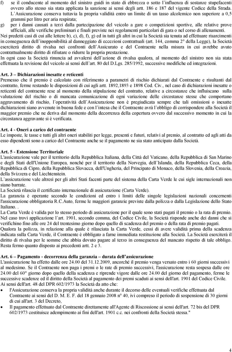 L Assicurazione conserva tuttavia la propria validità entro un limite di un tasso alcolemico non superiore a 0,5 grammi per litro per aria respirata; g) per i danni causati a terzi dalla