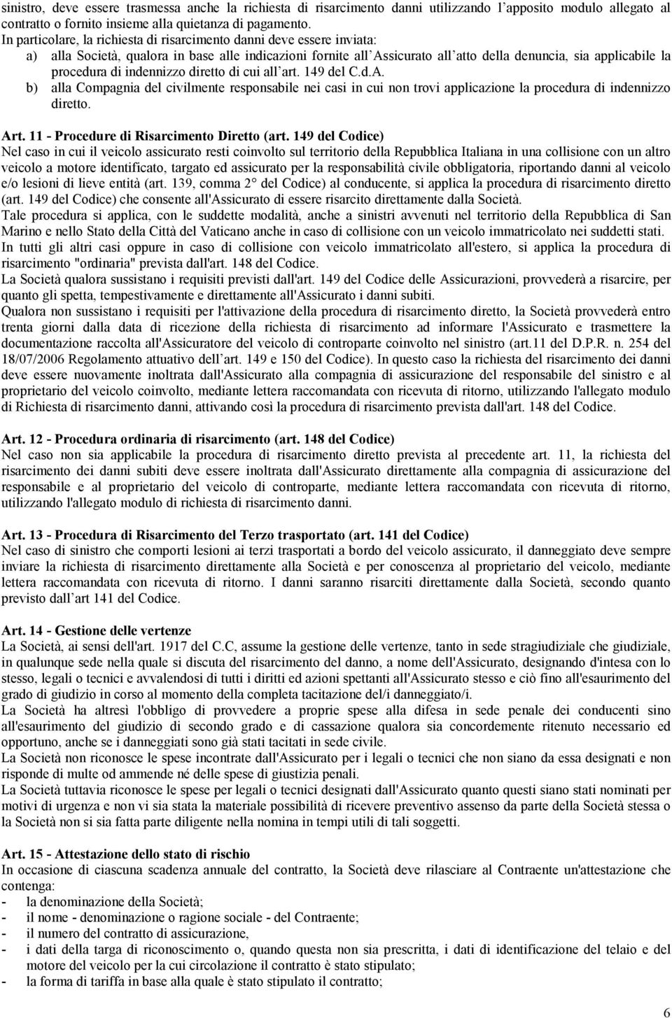 di indennizzo diretto di cui all art. 149 del C.d.A. b) alla Compagnia del civilmente responsabile nei casi in cui non trovi applicazione la procedura di indennizzo diretto. Art.