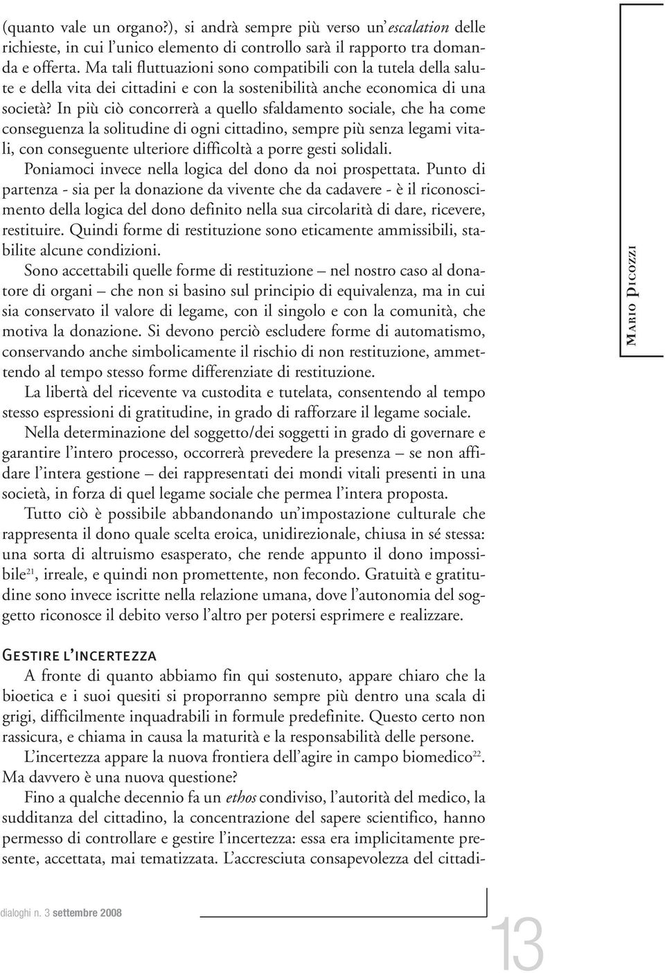 In più ciò concorrerà a quello sfaldamento sociale, che ha come conseguenza la solitudine di ogni cittadino, sempre più senza legami vitali, con conseguente ulteriore difficoltà a porre gesti