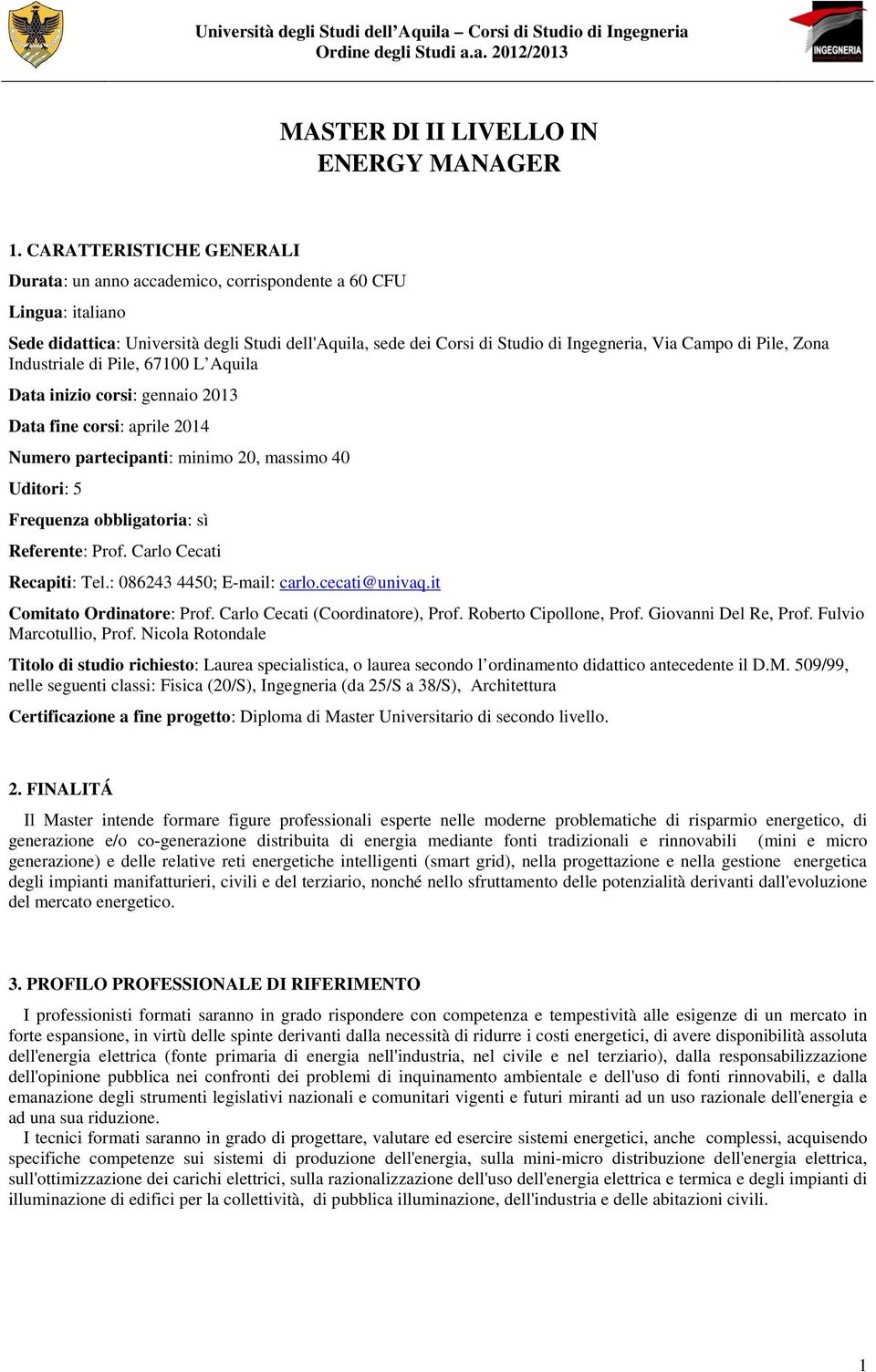 Industriale di Pile, 67100 L Aquila Data inizio corsi: gennaio 2013 Data fine corsi: aprile 2014 Numero partecipanti: minimo 20, massimo 40 Uditori: 5 Frequenza obbligatoria: sì Referente: Prof.