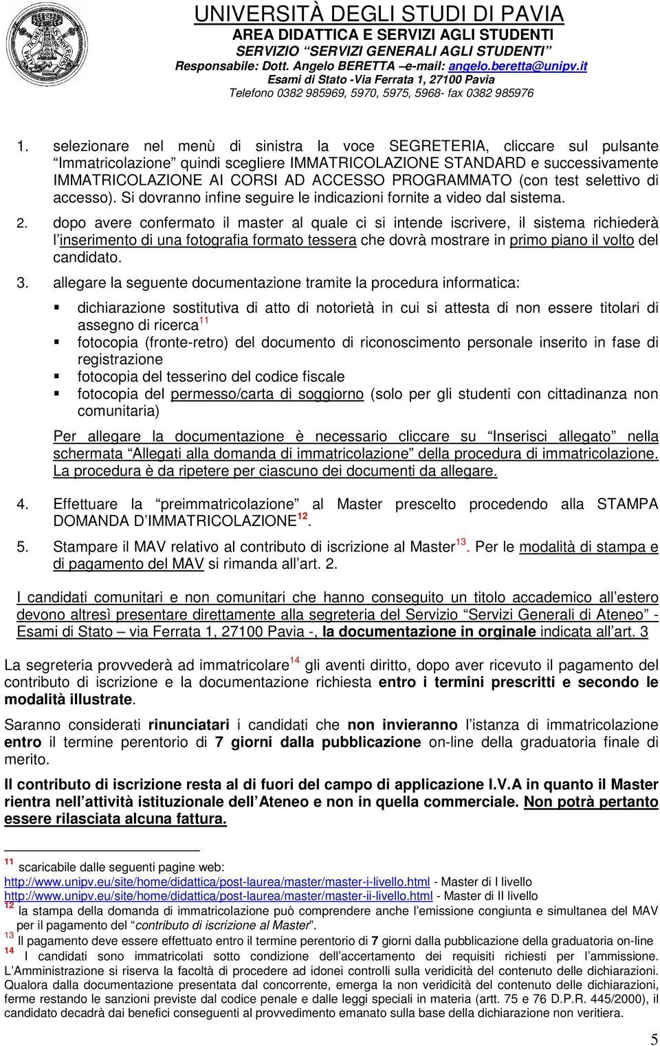 dopo avere confermato il master al quale ci si intende iscrivere, il sistema richiederà l inserimento di una fotografia formato tessera che dovrà mostrare in primo piano il volto del candidato. 3.