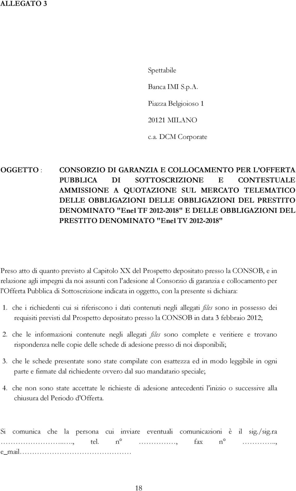 ca IMI S.p.A. Piazza Belgioioso 1 20121 MILANO c.a. DCM Corporate OGGETTO : CONSORZIO DI GARANZIA E COLLOCAMENTO PER L OFFERTA PUBBLICA DI SOTTOSCRIZIONE E CONTESTUALE AMMISSIONE A QUOTAZIONE SUL