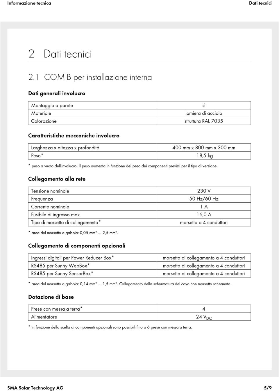 profondità 400 mm x 800 mm x 300 mm Peso* 18,5 kg * peso a vuoto dell'involucro. Il peso aumenta in funzione del peso dei componenti previsti per il tipo di versione.