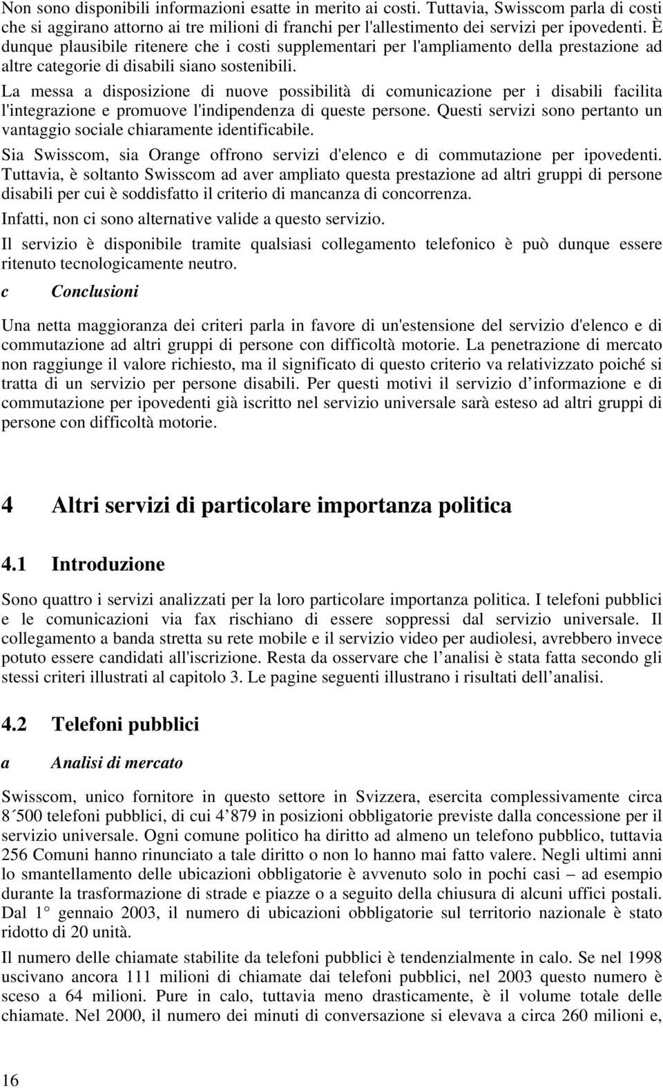 La messa a disposizione di nuove possibilità di comunicazione per i disabili facilita l'integrazione e promuove l'indipendenza di queste persone.