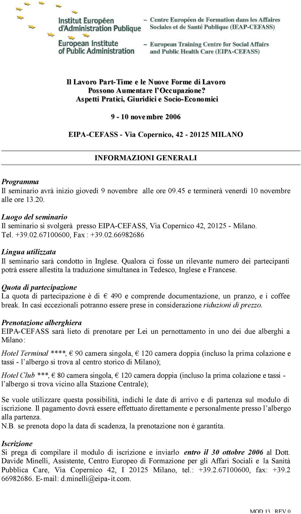 45 e terminerà venerdì 10 novembre alle ore 13.20. Luogo del seminario Il seminario si svolgerà presso EIPA-CEFASS, Via Copernico 42, 20125 - Milano. Tel. +39.02.