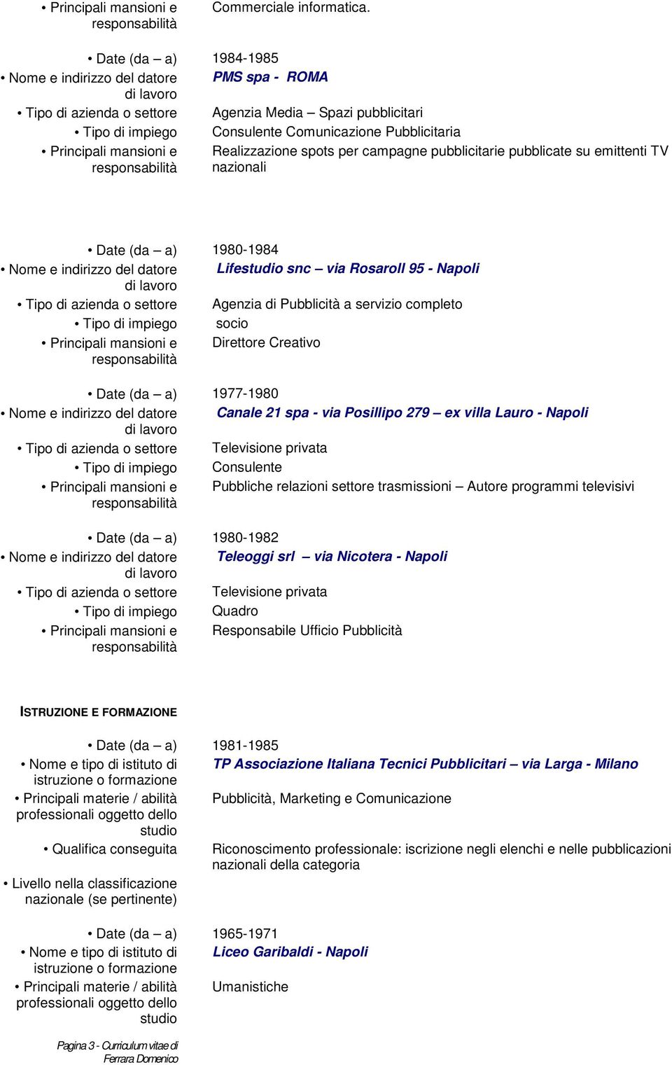 per campagne pubblicitarie pubblicate su emittenti TV nazionali Date (da a) 1980-1984 Nome e indirizzo del datore Life snc via Rosaroll 95 - Napoli Tipo di azienda o settore Agenzia di Pubblicità a