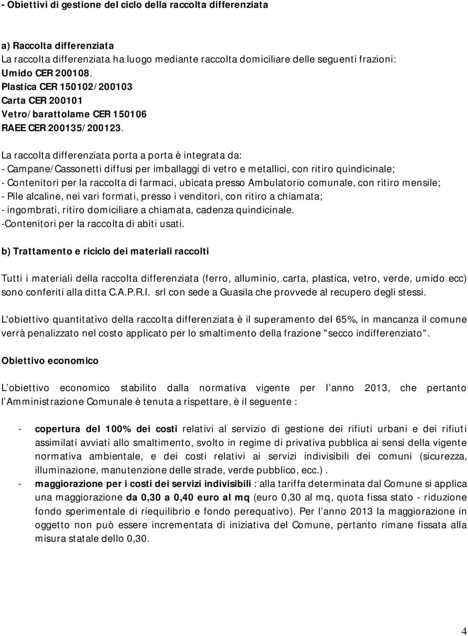 La raccolta differenziata porta a porta è integrata da: - Campane/Cassonetti diffusi per imballaggi di vetro e metallici, con ritiro quindicinale; - Contenitori per la raccolta di farmaci, ubicata