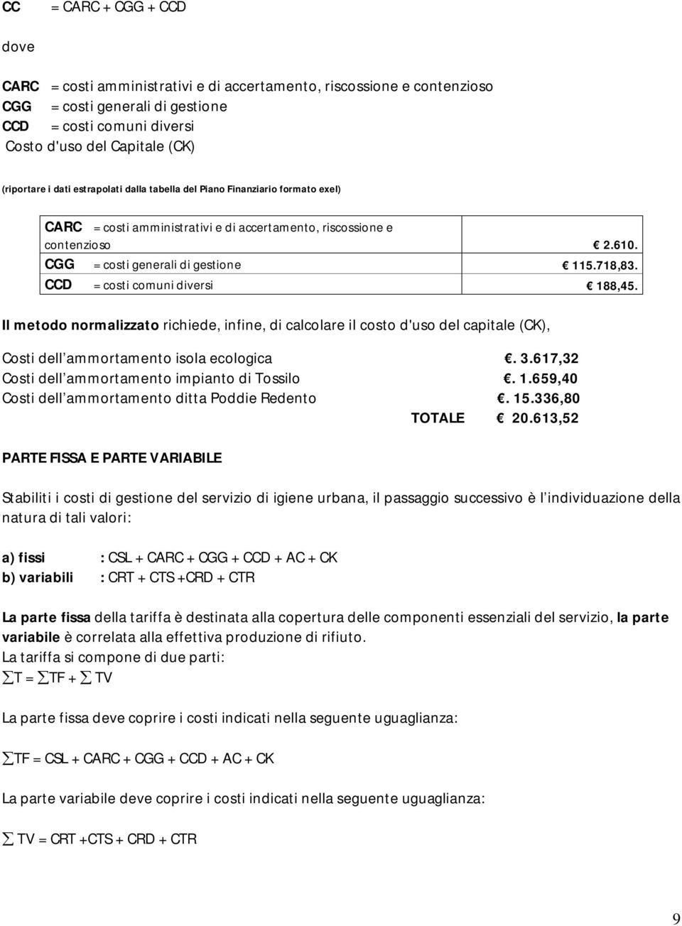 718,83. CCD = costi comuni diversi 188,45. Il metodo normalizzato richiede, infine, di calcolare il costo d'uso del capitale (CK), Costi dell ammortamento isola ecologica. 3.