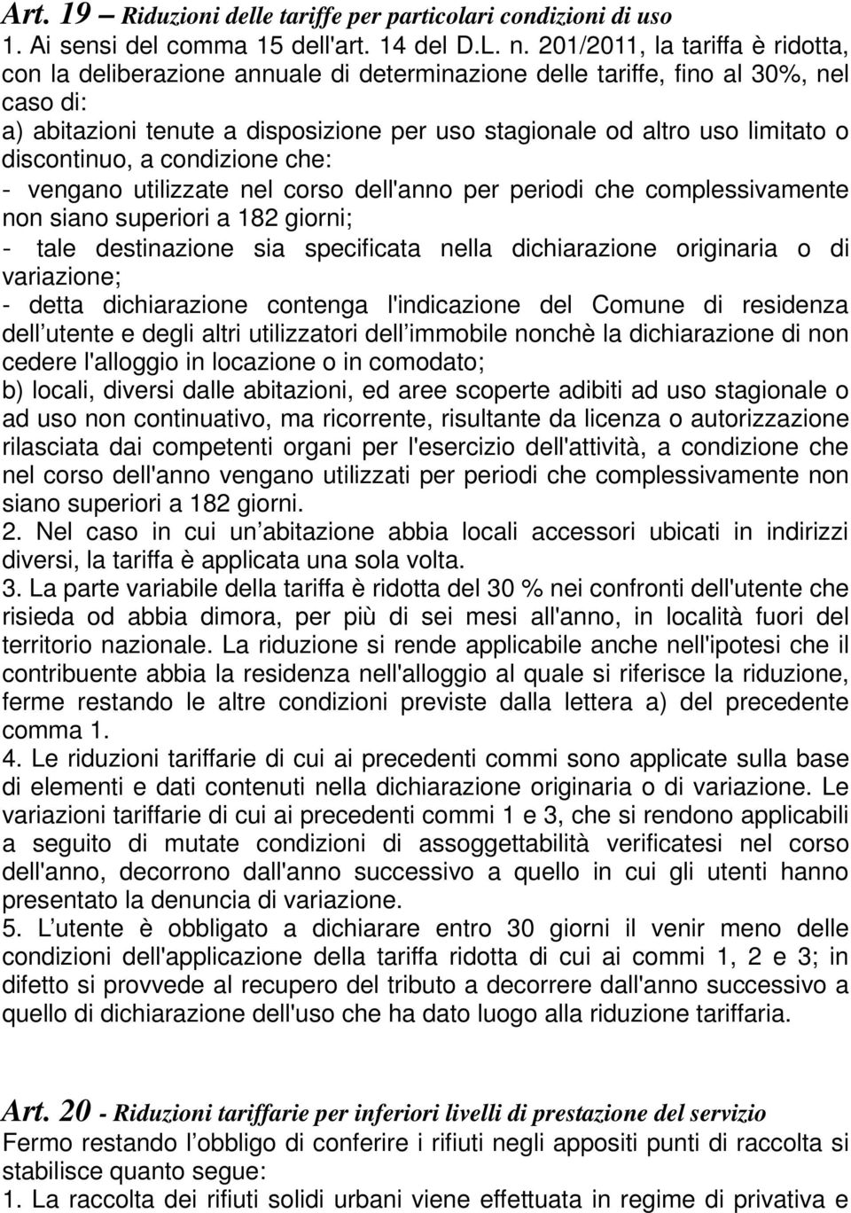 discontinuo, a condizione che: - vengano utilizzate nel corso dell'anno per periodi che complessivamente non siano superiori a 182 giorni; - tale destinazione sia specificata nella dichiarazione