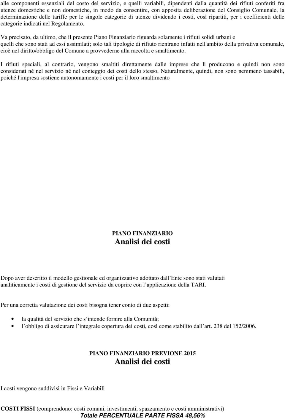 Va precisato, da ultimo, che il presente Piano Finanziario riguarda solamente i rifiuti solidi urbani e quelli che sono stati ad essi assimilati; solo tali tipologie di rifiuto rientrano infatti