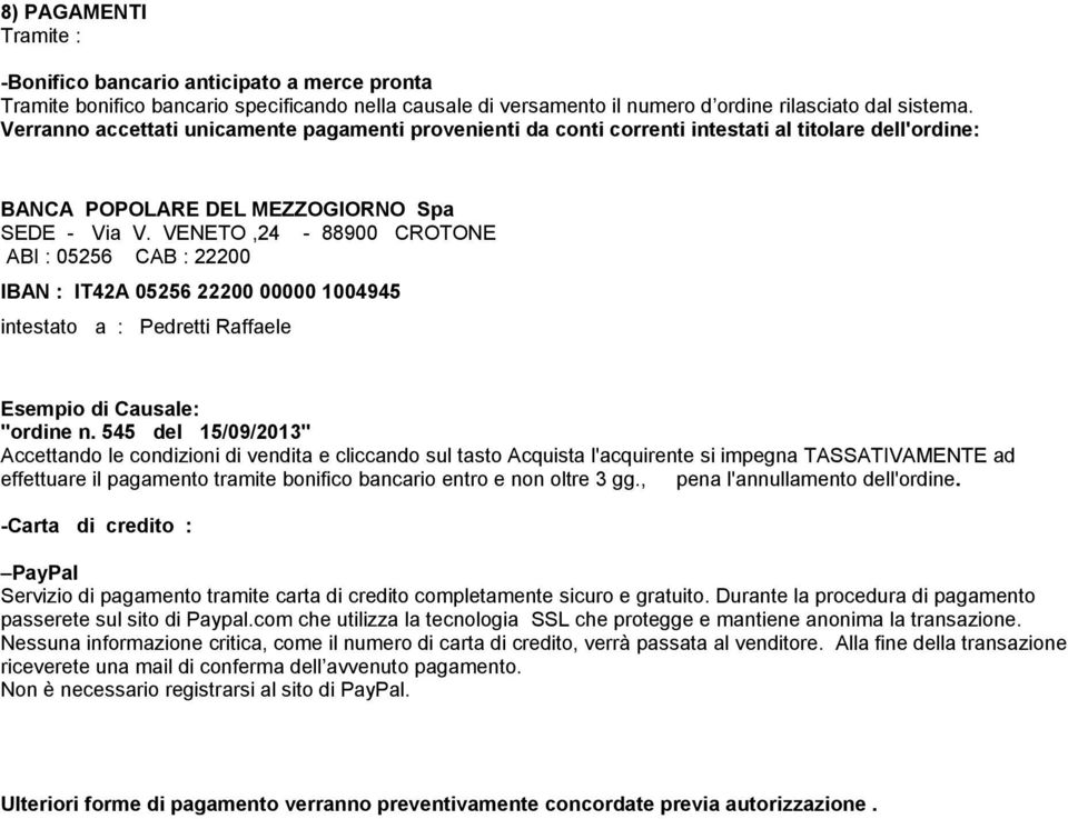 VENETO,24-88900 CROTONE ABI : 05256 CAB : 22200 IBAN : IT42A 05256 22200 00000 1004945 intestato a : Pedretti Raffaele Esempio di Causale: "ordine n.