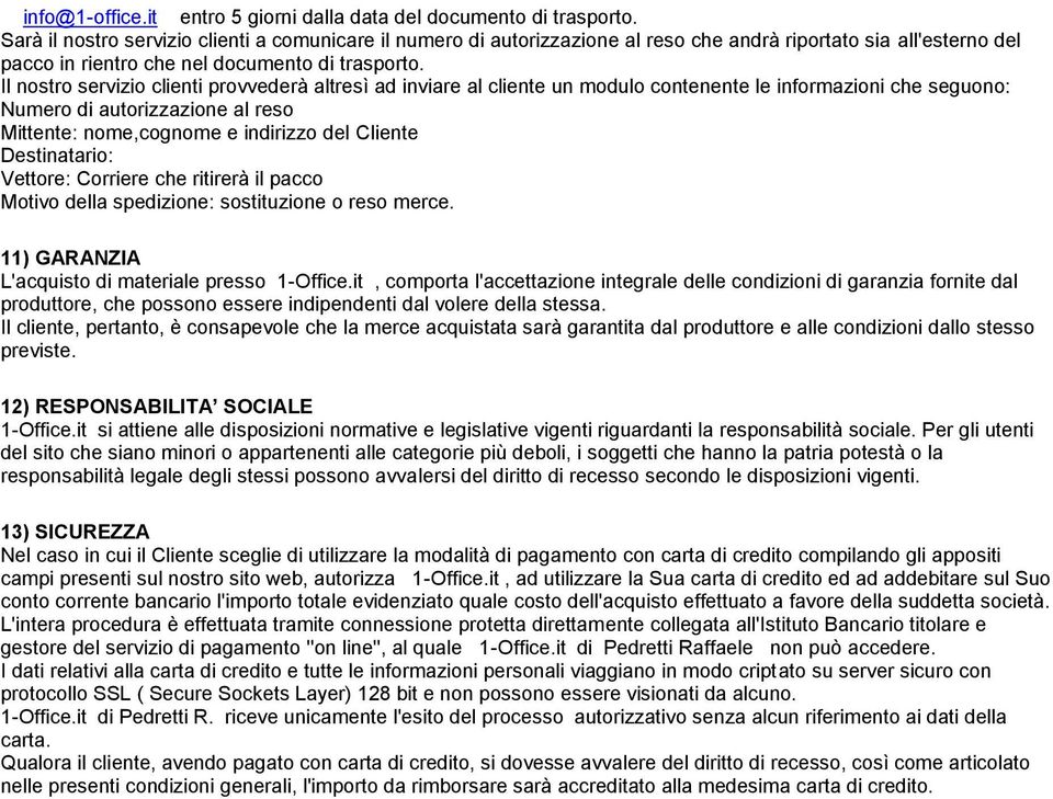 Il nostro servizio clienti provvederà altresì ad inviare al cliente un modulo contenente le informazioni che seguono: Numero di autorizzazione al reso Mittente: nome,cognome e indirizzo del Cliente