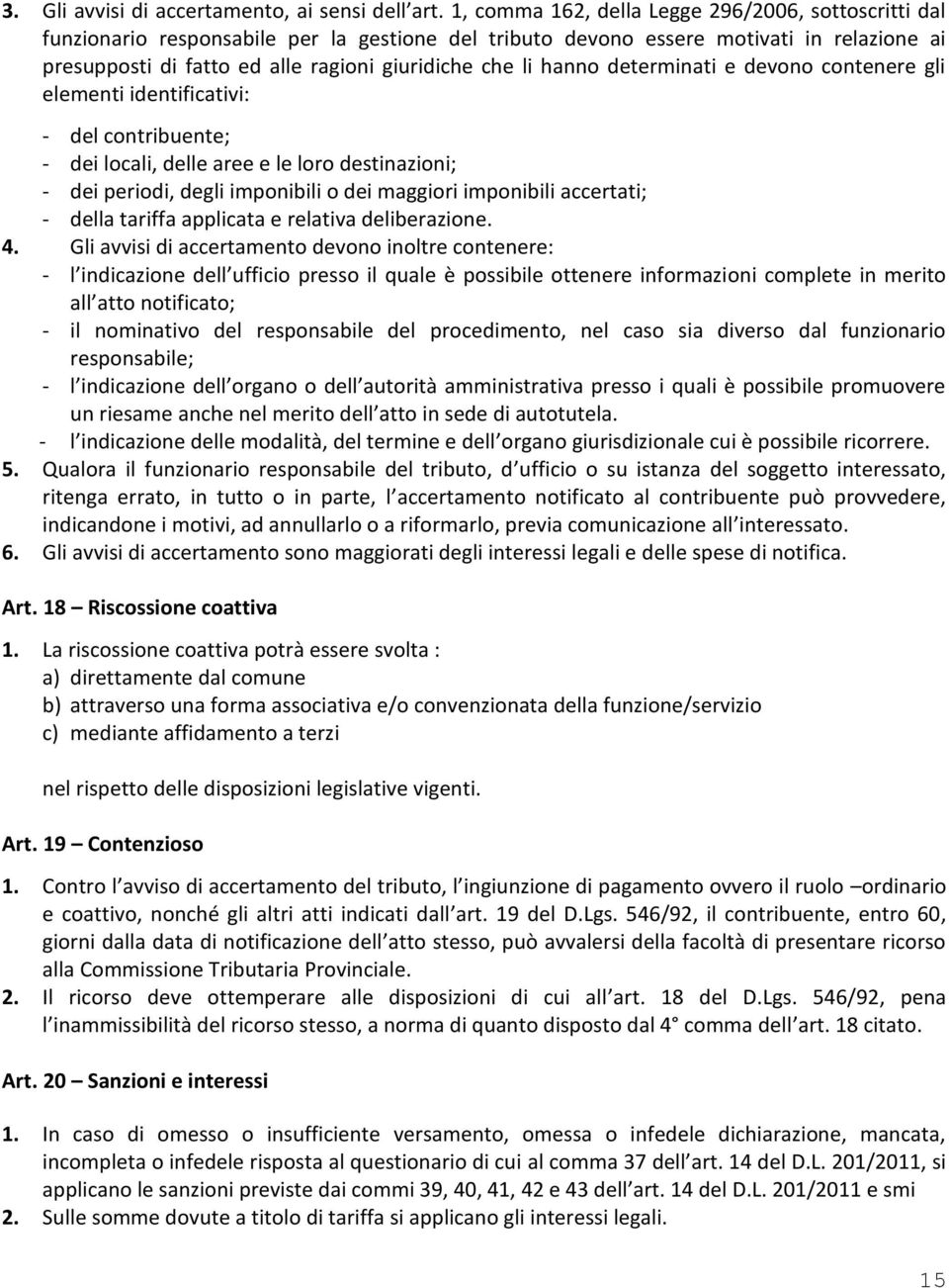 hanno determinati e devono contenere gli elementi identificativi: - del contribuente; - dei locali, delle aree e le loro destinazioni; - dei periodi, degli imponibili o dei maggiori imponibili