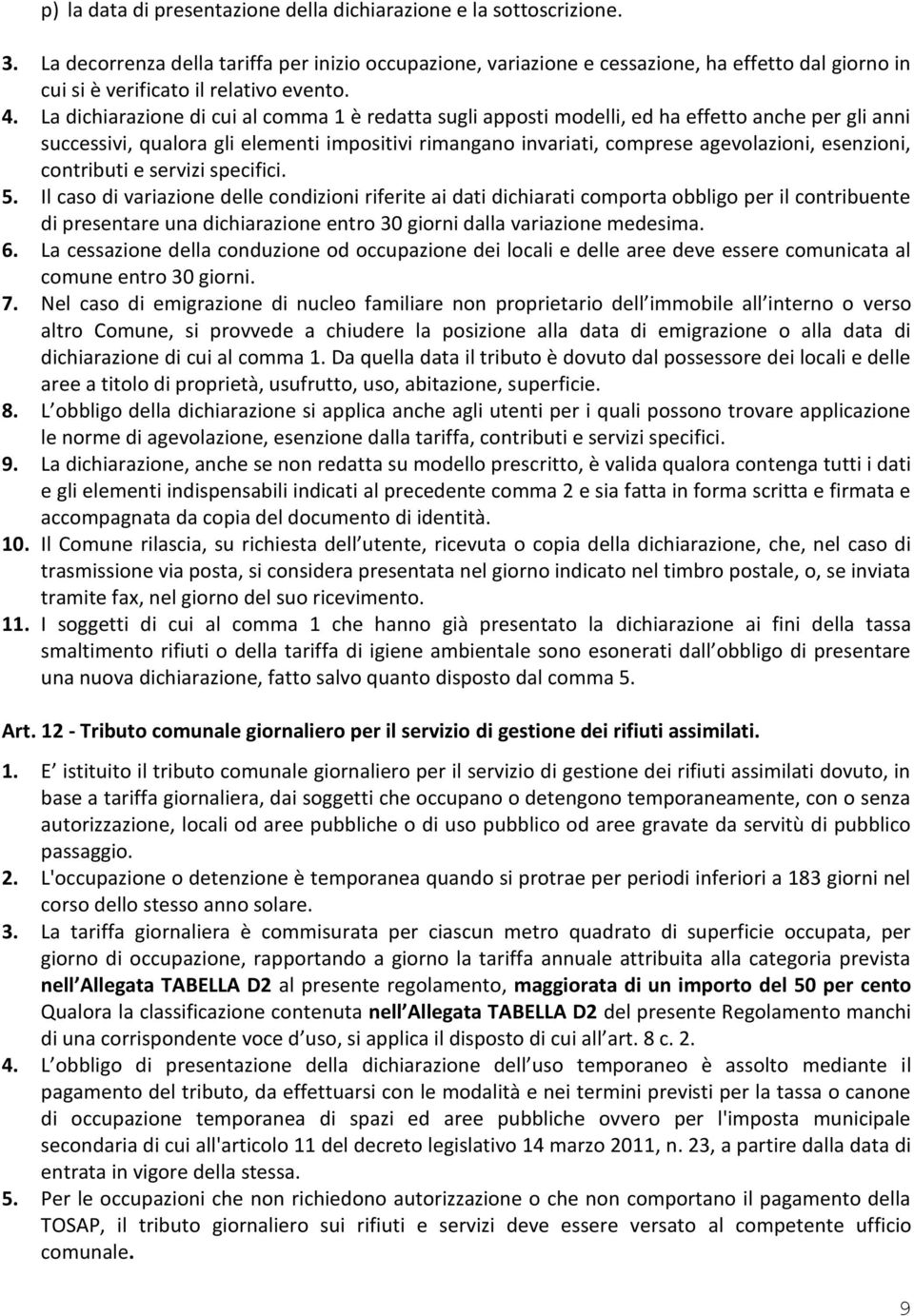 La dichiarazione di cui al comma 1 è redatta sugli apposti modelli, ed ha effetto anche per gli anni successivi, qualora gli elementi impositivi rimangano invariati, comprese agevolazioni, esenzioni,