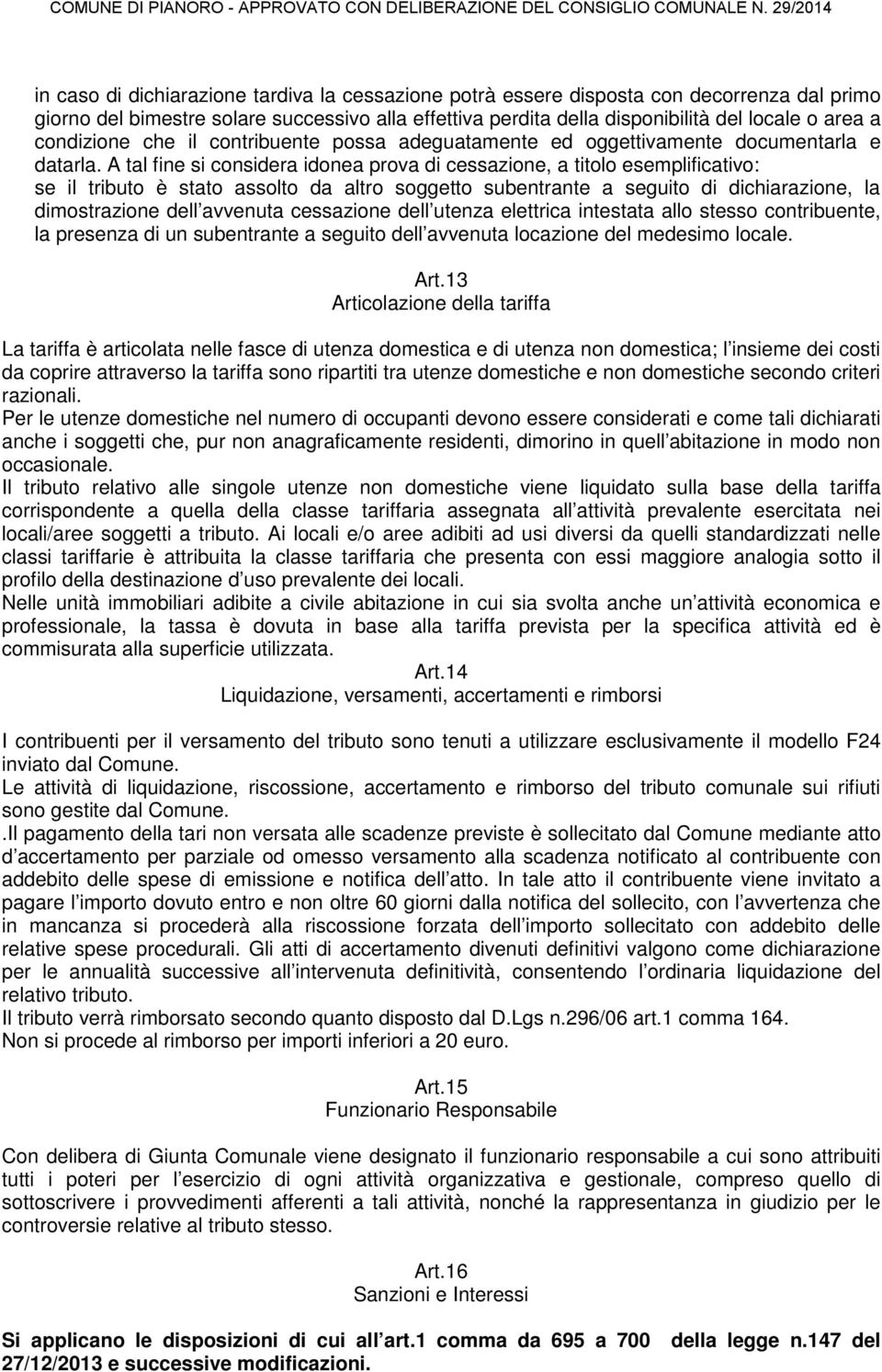 A tal fine si considera idonea prova di cessazione, a titolo esemplificativo: se il tributo è stato assolto da altro soggetto subentrante a seguito di dichiarazione, la dimostrazione dell avvenuta