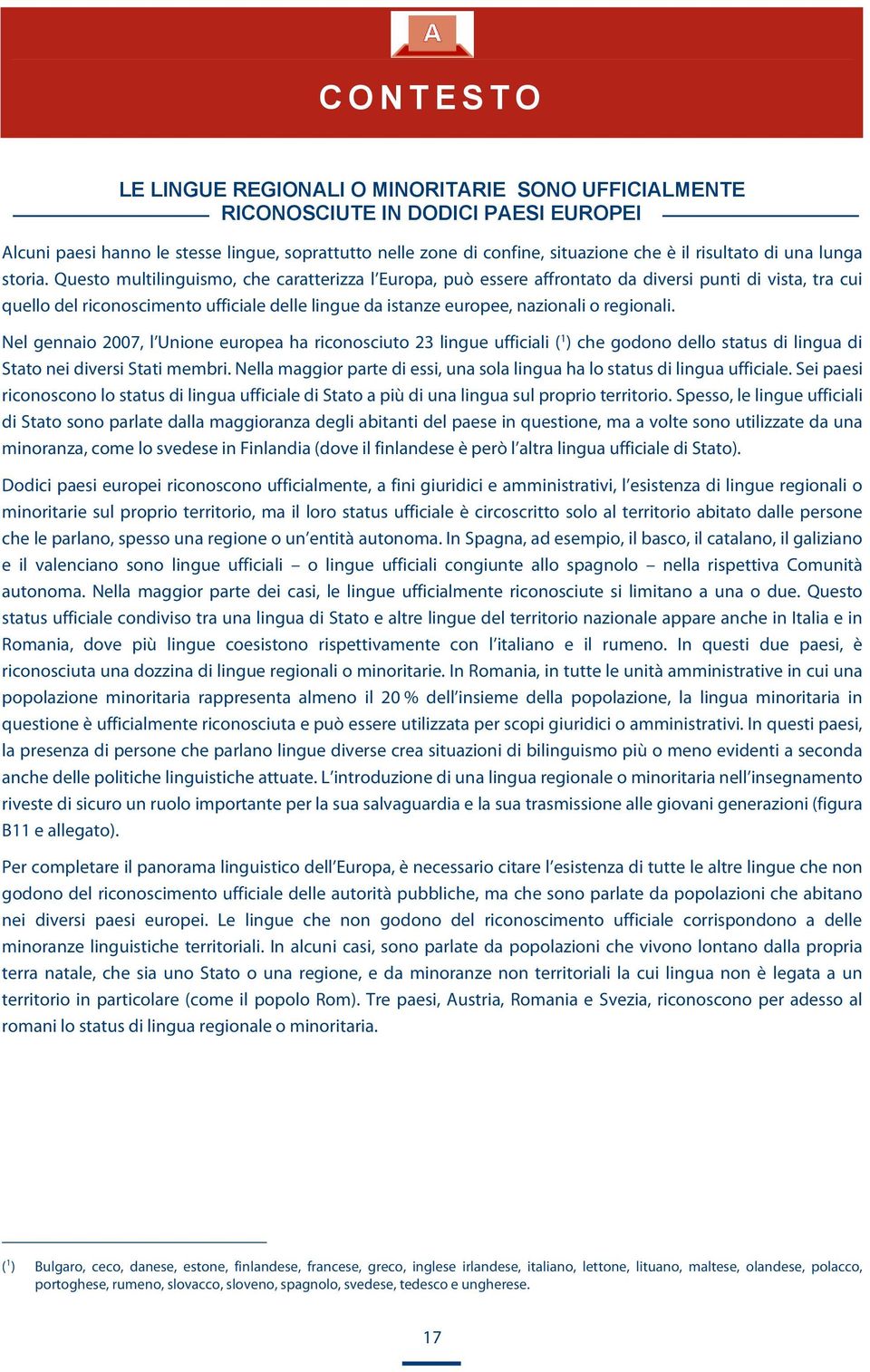 Questo multilinguismo, che caratterizza l Europa, può essere affrontato da diversi punti di vista, tra cui quello del riconoscimento ufficiale delle lingue da istanze europee, nazionali o regionali.