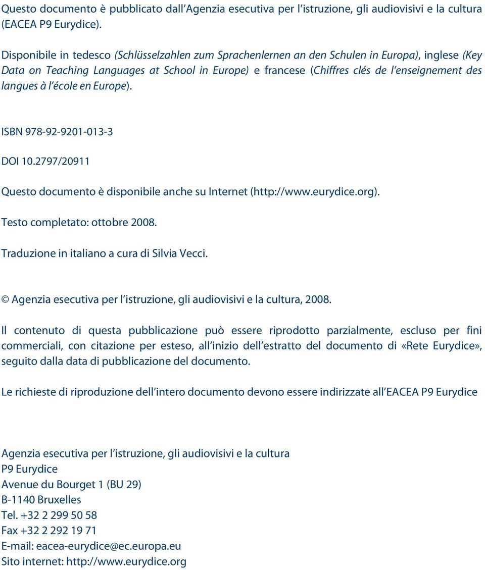 langues à l école en Europe). ISBN 978-92-9201-013-3 DOI 10.2797/20911 Questo documento è disponibile anche su Internet (http://www.eurydice.org). Testo completato: ottobre 2008.