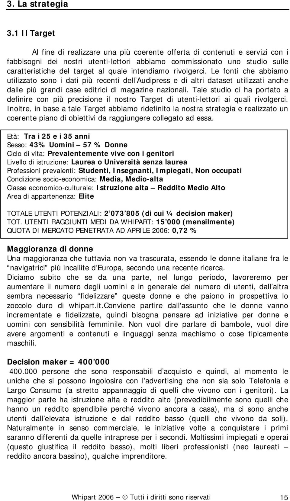 intendiamo rivolgerci. Le fonti che abbiamo utilizzato sono i dati più recenti dell Audipress e di altri dataset utilizzati anche dalle più grandi case editrici di magazine nazionali.