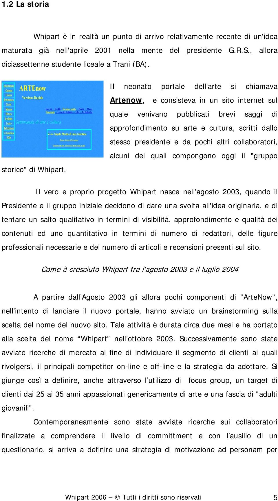 Il neonato portale dell arte si chiamava Artenow, e consisteva in un sito internet sul quale venivano pubblicati brevi saggi di approfondimento su arte e cultura, scritti dallo stesso presidente e da