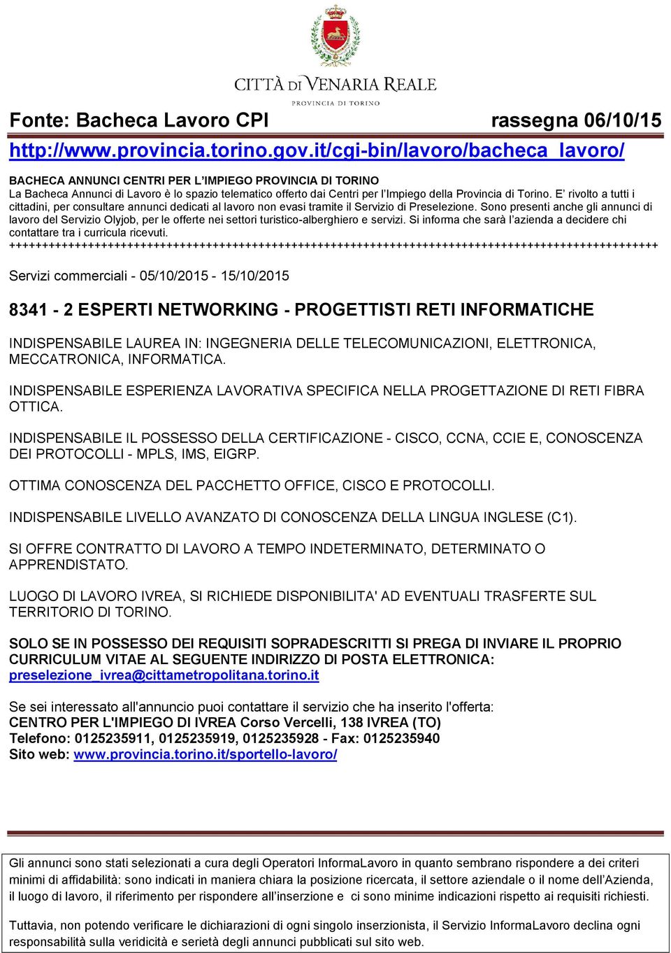 INDISPENSABILE IL POSSESSO DELLA CERTIFICAZIONE - CISCO, CCNA, CCIE E, CONOSCENZA DEI PROTOCOLLI - MPLS, IMS, EIGRP. OTTIMA CONOSCENZA DEL PACCHETTO OFFICE, CISCO E PROTOCOLLI.