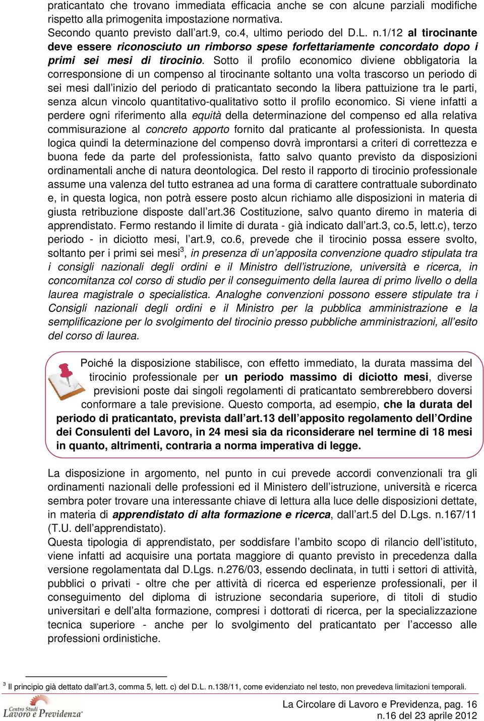 Sotto il profilo economico diviene obbligatoria la corresponsione di un compenso al tirocinante soltanto una volta trascorso un periodo di sei mesi dall inizio del periodo di praticantato secondo la