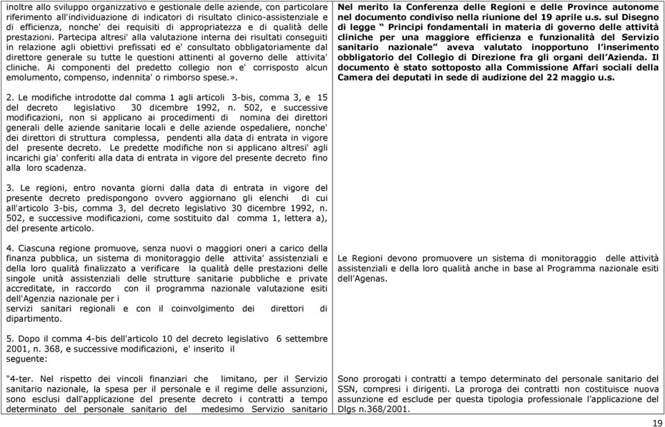 Partecipa altresi' alla valutazione interna dei risultati conseguiti in relazione agli obiettivi prefissati ed e' consultato obbligatoriamente dal direttore generale su tutte le questioni attinenti