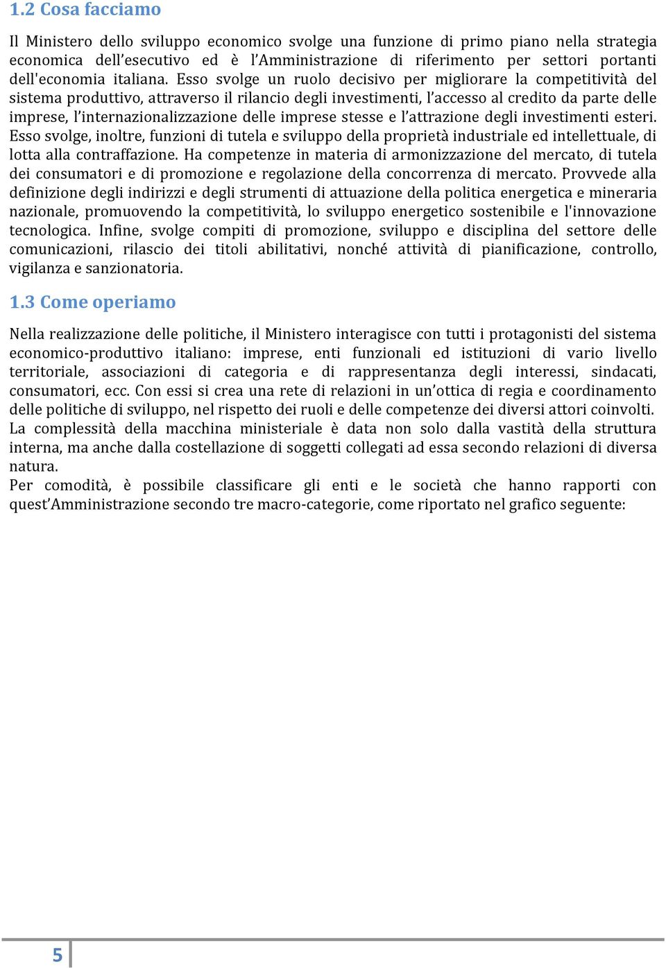 Esso svolge un ruolo decisivo per migliorare la competitività del sistema produttivo, attraverso il rilancio degli investimenti, l accesso al credito da parte delle imprese, l internazionalizzazione