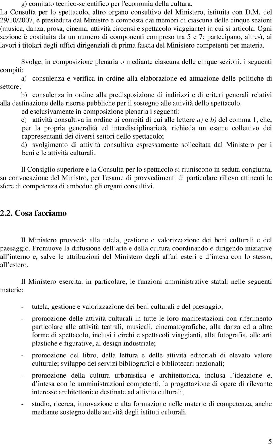 del 29/10/2007, è presieduta dal Ministro e composta dai membri di ciascuna delle cinque sezioni (musica, danza, prosa, cinema, attività circensi e spettacolo viaggiante) in cui si articola.