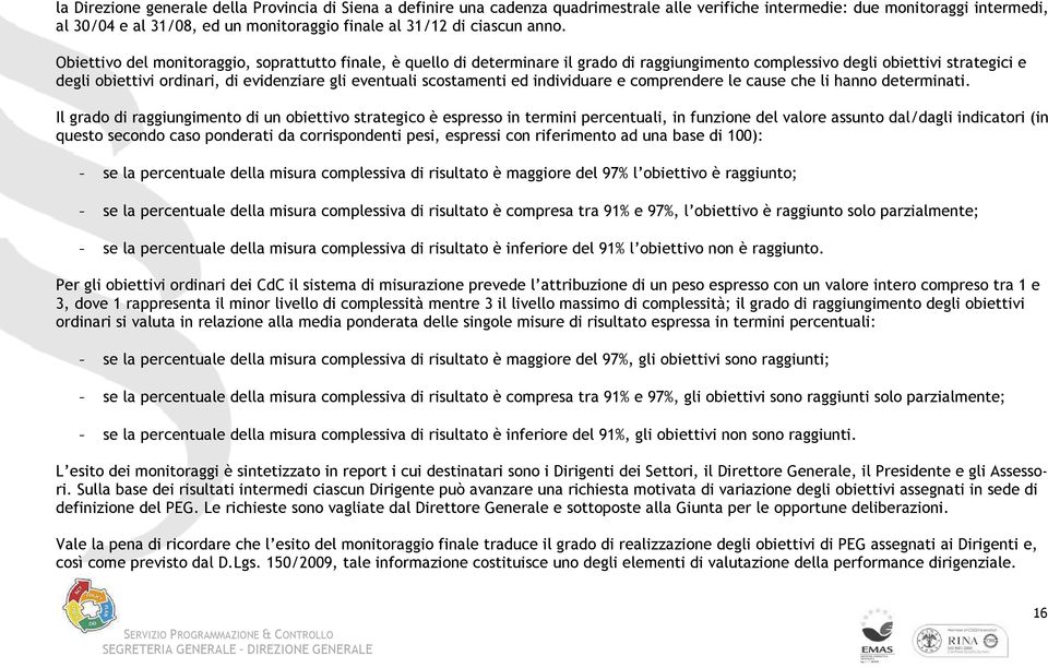 Obiettivo del monitoraggio, soprattutto finale, è quello di determinare il grado di raggiungimento complessivo degli obiettivi strategici e degli obiettivi ordinari, di evidenziare gli eventuali