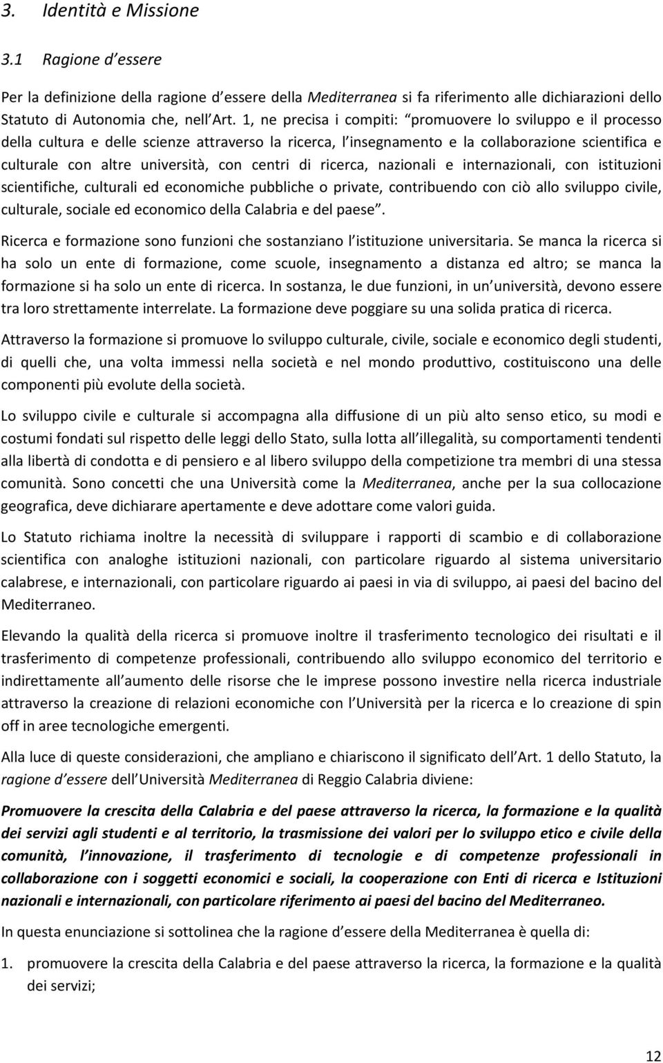 centri di ricerca, nazionali e internazionali, con istituzioni scientifiche, culturali ed economiche pubbliche o private, contribuendo con ciò allo sviluppo civile, culturale, sociale ed economico