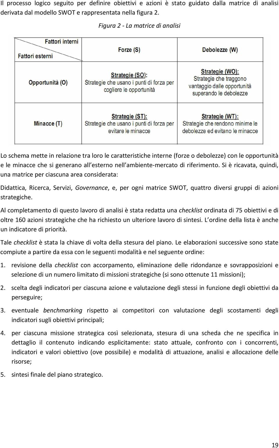 di riferimento. Si è ricavata, quindi, una matrice per ciascuna area considerata: Didattica, Ricerca, Servizi, Governance, e, per ogni matrice SWOT, quattro diversi gruppi di azioni strategiche.