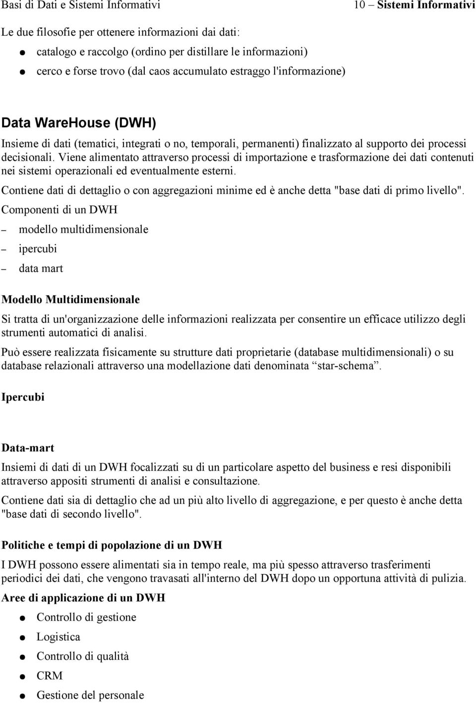 Viene alimentato attraverso processi di importazione e trasformazione dei dati contenuti nei sistemi operazionali ed eventualmente esterni.