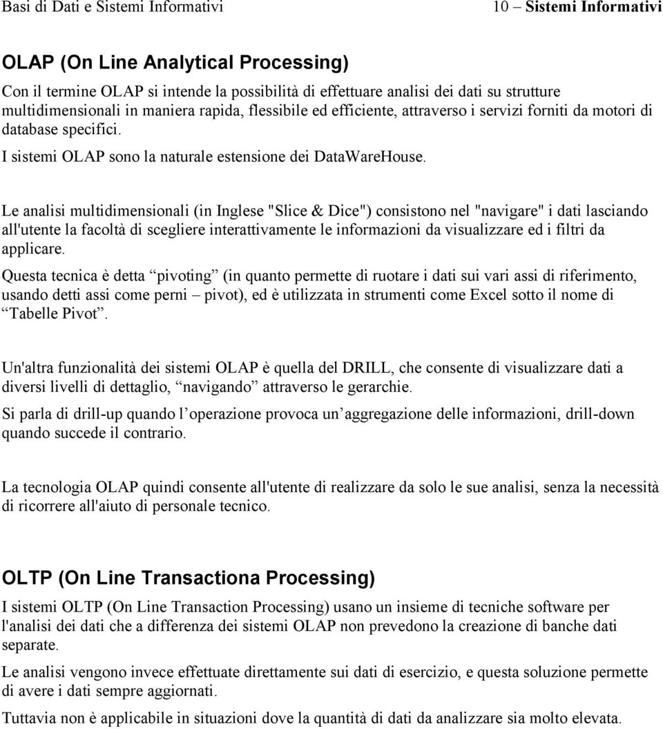 Le analisi multidimensionali (in Inglese "Slice & Dice") consistono nel "navigare" i dati lasciando all'utente la facoltà di scegliere interattivamente le informazioni da visualizzare ed i filtri da