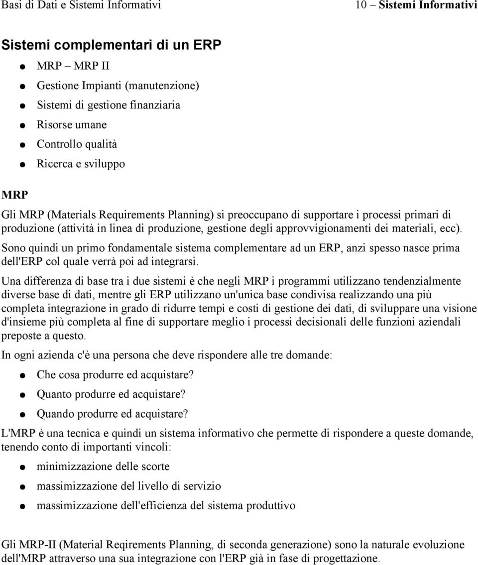 Sono quindi un primo fondamentale sistema complementare ad un ERP, anzi spesso nasce prima dell'erp col quale verrà poi ad integrarsi.