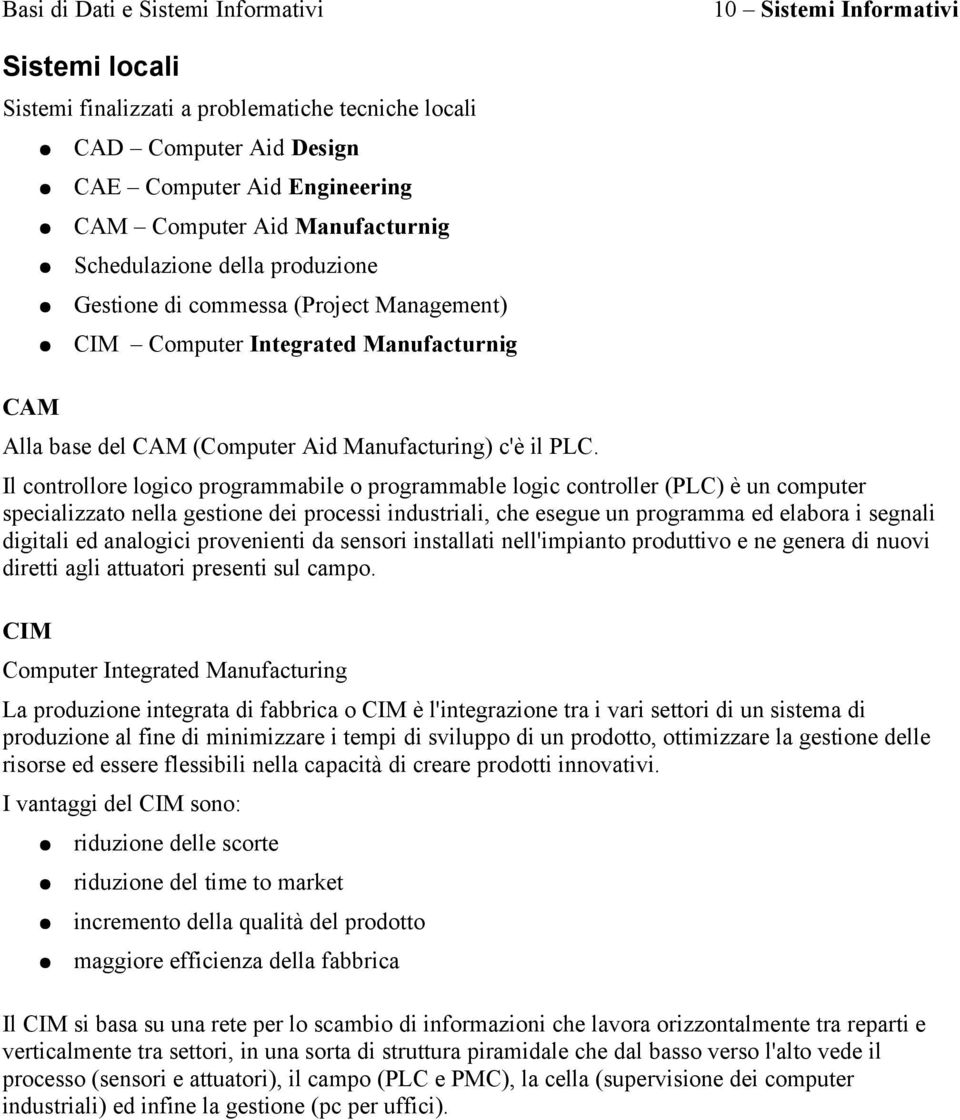 Il controllore logico programmabile o programmable logic controller (PLC) è un computer specializzato nella gestione dei processi industriali, che esegue un programma ed elabora i segnali digitali ed